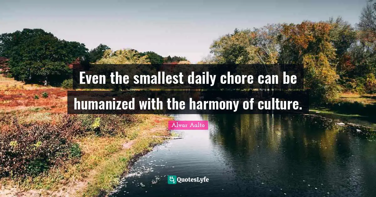 Even the smallest daily chore can be humanized with the harmony of culture.