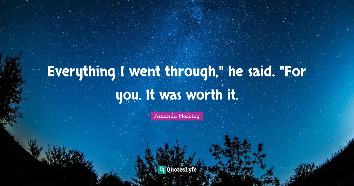 Everything I went through," he said. "For you. It was worth it.