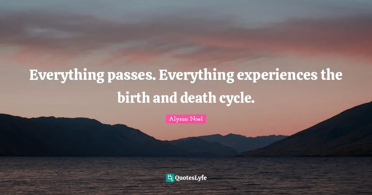 Everything passes. Everything experiences the birth and death cycle.
