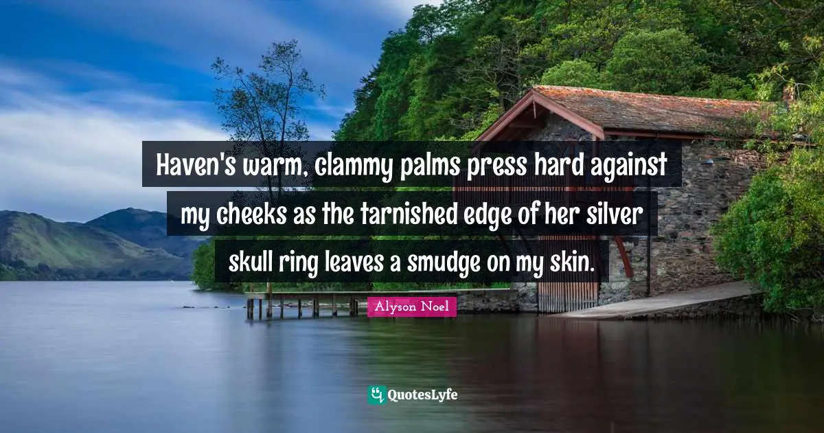Haven's warm, clammy palms press hard against my cheeks as the tarnished edge of her silver skull ring leaves a smudge on my skin.