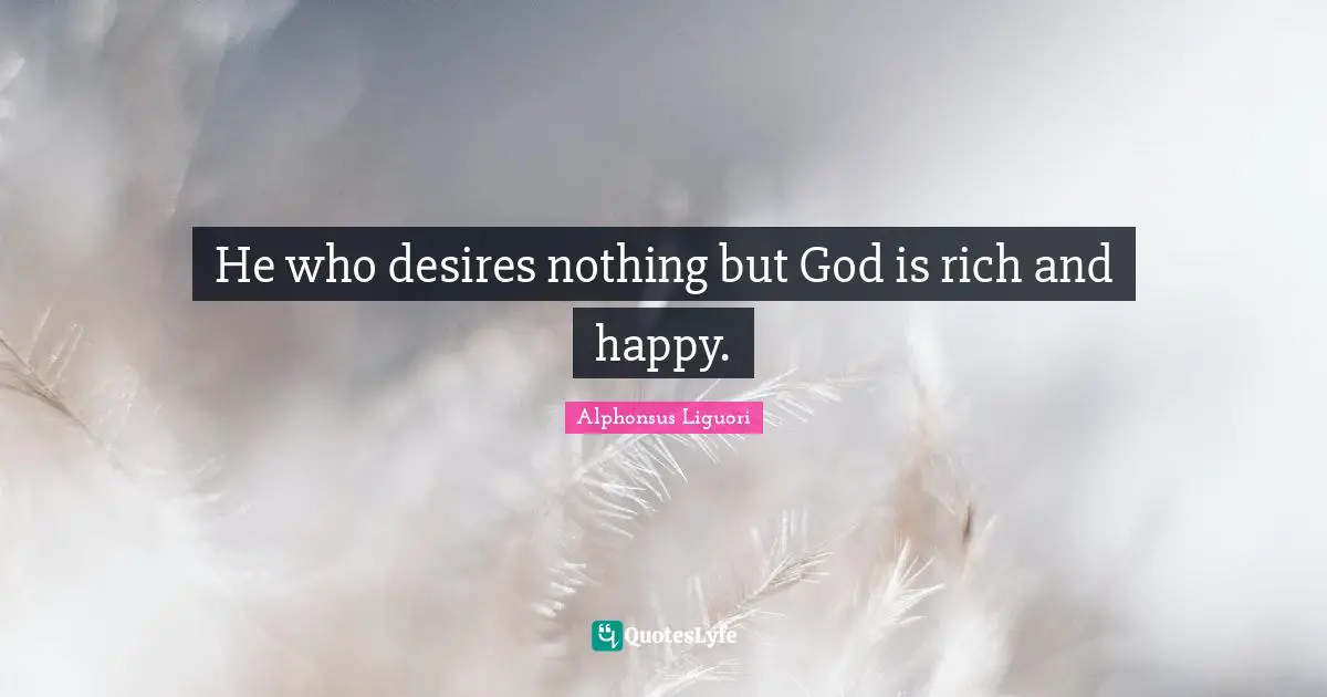 He who desires nothing but God is rich and happy.