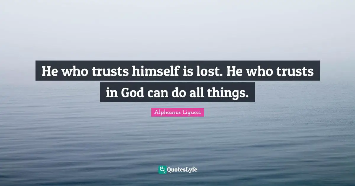 Saint Quotes: "He who trusts himself is lost. He who trusts in God can do all things."