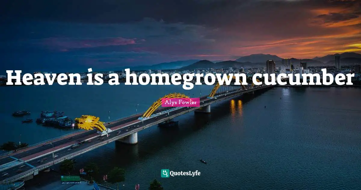 Heaven is a homegrown cucumber