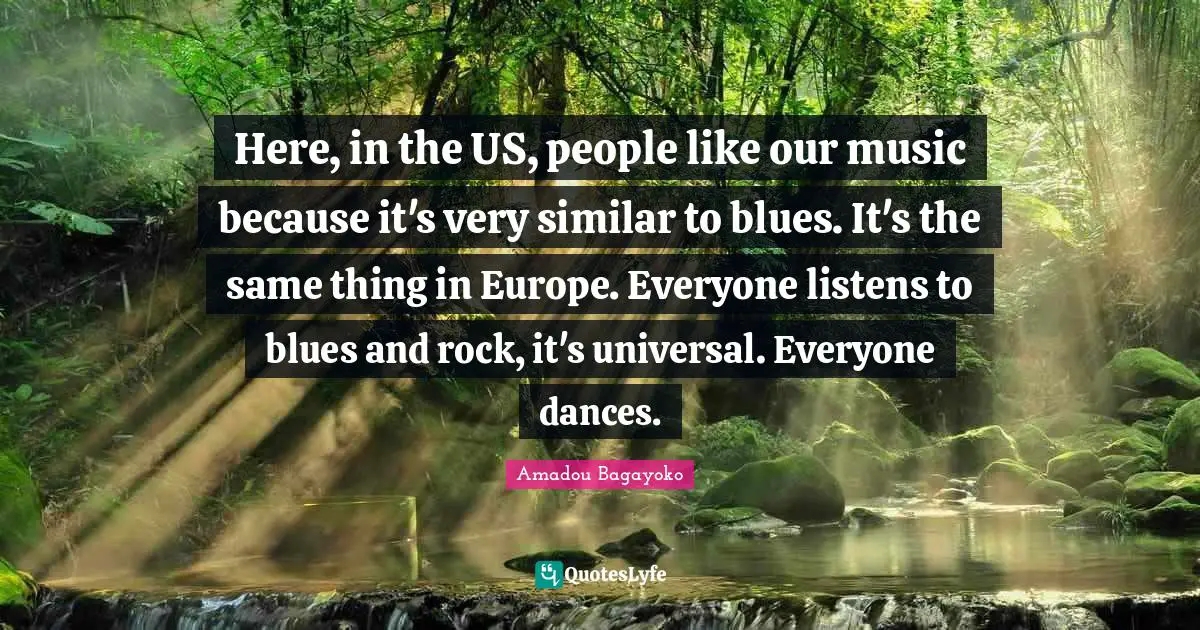 Here, in the US, people like our music because it's very similar to blues. It's the same thing in Europe. Everyone listens to blues and rock, it's universal. Everyone dances.