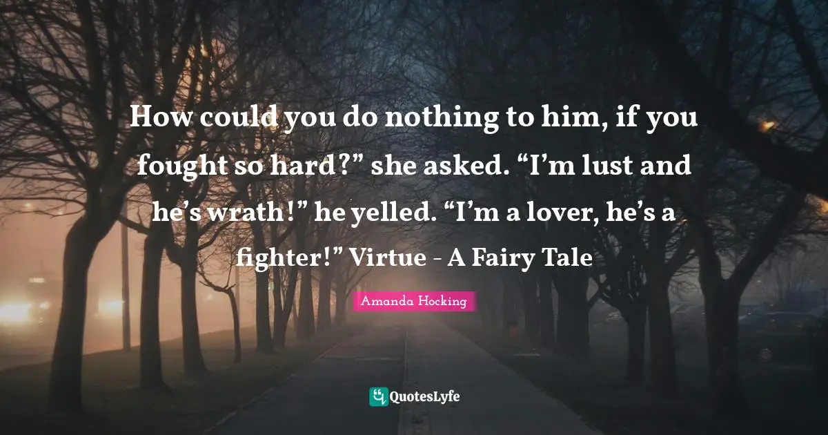 How could you do nothing to him, if you fought so hard?” she asked. “I’m lust and he’s wrath!” he yelled. “I’m a lover, he’s a fighter!” Virtue - A Fairy Tale