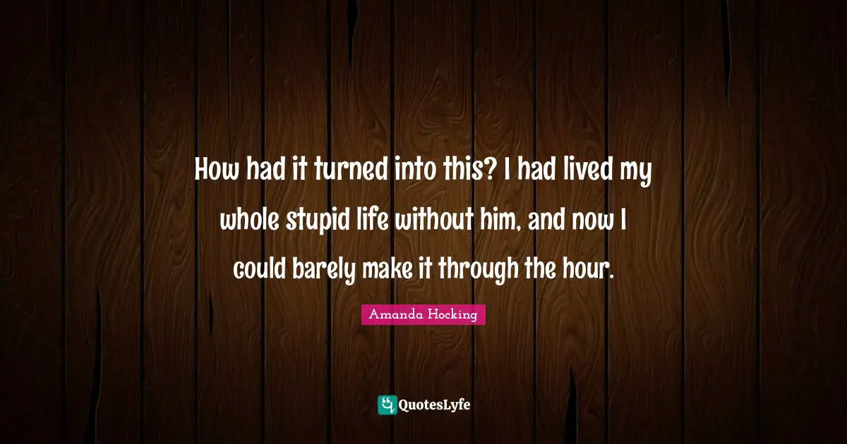 How had it turned into this? I had lived my whole stupid life without him, and now I could barely make it through the hour.