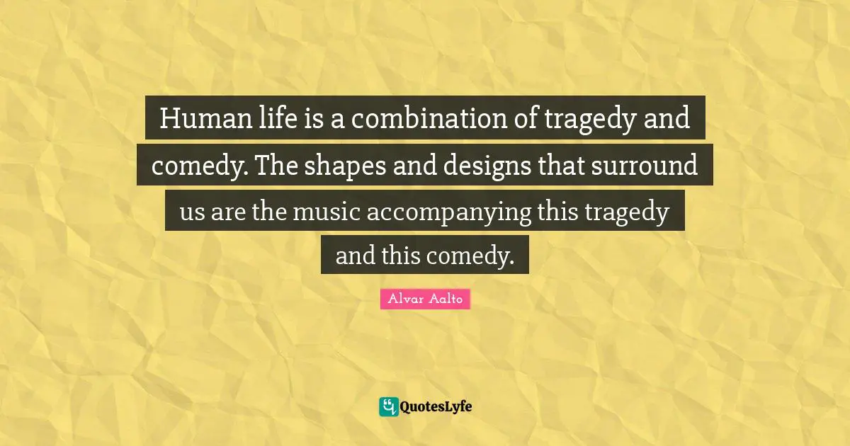 Comedy Quotes: "Human life is a combination of tragedy and comedy. The shapes and designs that surround us are the music accompanying this tragedy and this comedy."