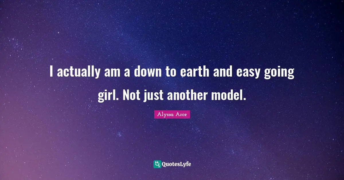 I actually am a down to earth and easy going girl. Not just another model.