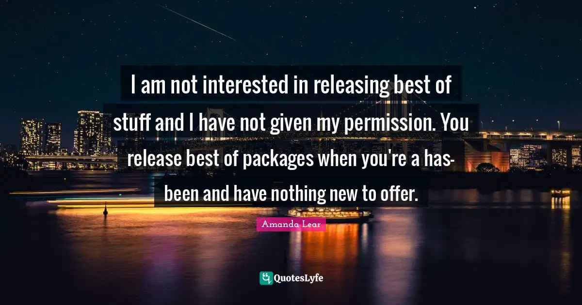 I am not interested in releasing best of stuff and I have not given my permission. You release best of packages when you're a has-been and have nothing new to offer.