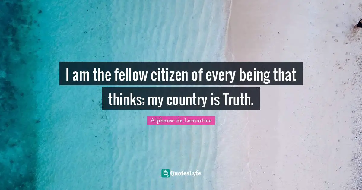I am the fellow citizen of every being that thinks; my country is Truth.