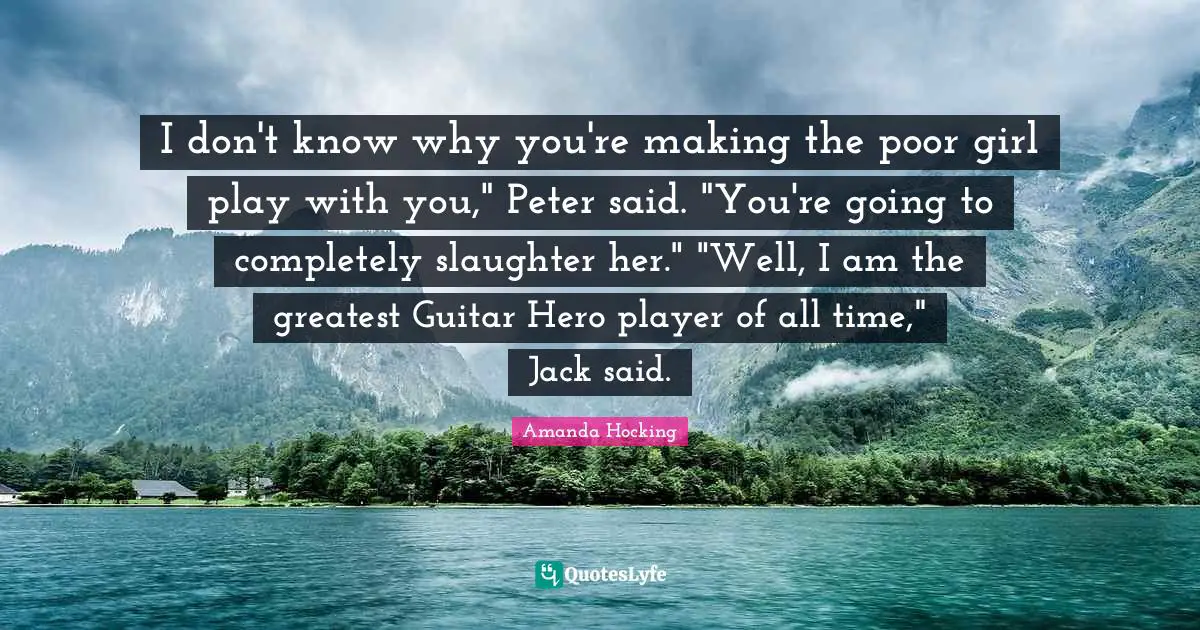 Slaughter Quotes: "I don't know why you're making the poor girl play with you," Peter said. "You're going to completely slaughter her." "Well, I am the greatest Guitar Hero player of all time," Jack said."