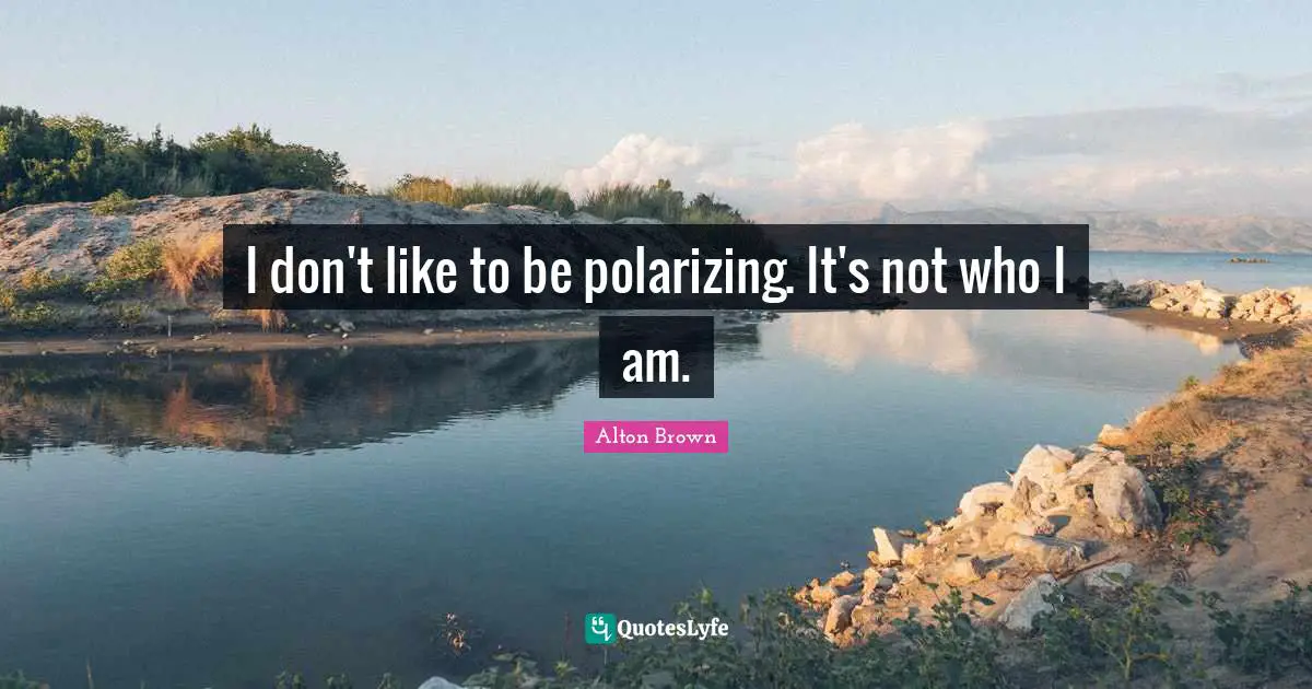 Polarizing Quotes: "I don't like to be polarizing. It's not who I am."