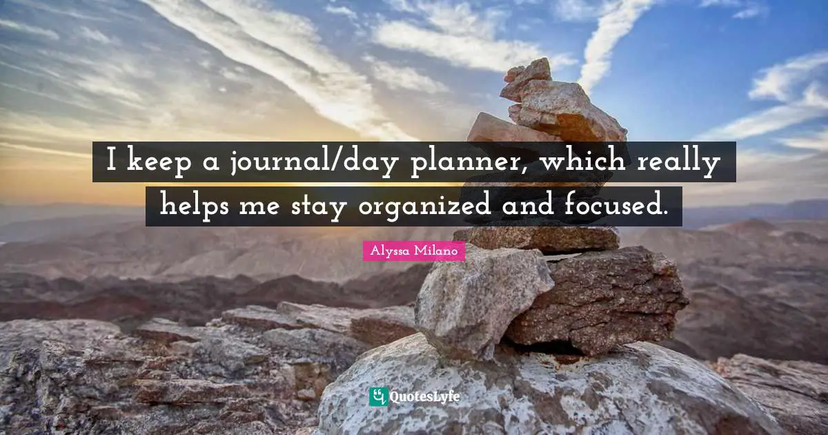 Alyssa Milano Quotes: "I keep a journal/day planner, which really helps me stay organized and focused."
