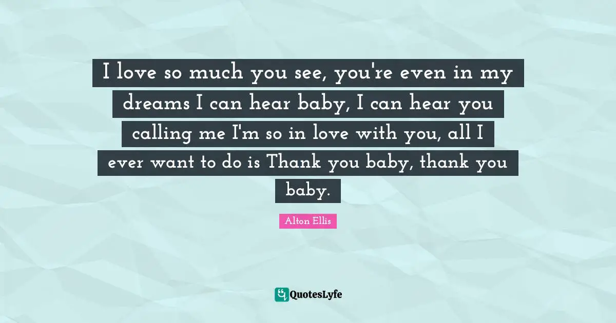 I love so much you see, you're even in my dreams I can hear baby, I can hear you calling me I'm so in love with you, all I ever want to do is Thank you baby, thank you baby.