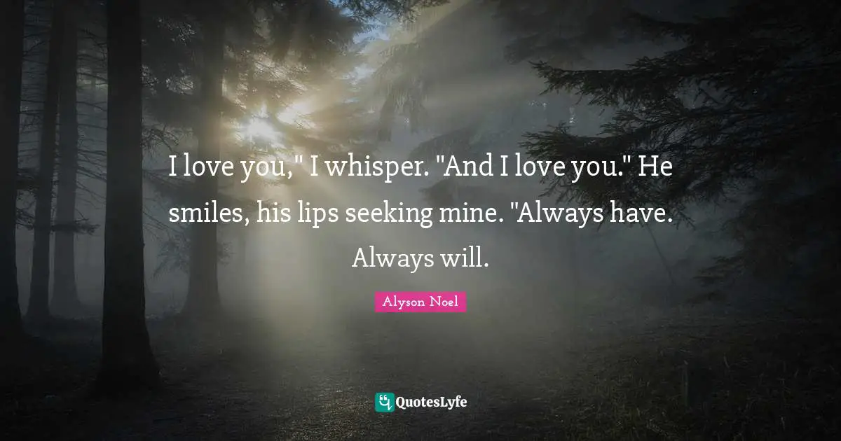 Evermore Quotes: "I love you," I whisper. "And I love you." He smiles, his lips seeking mine. "Always have. Always will."