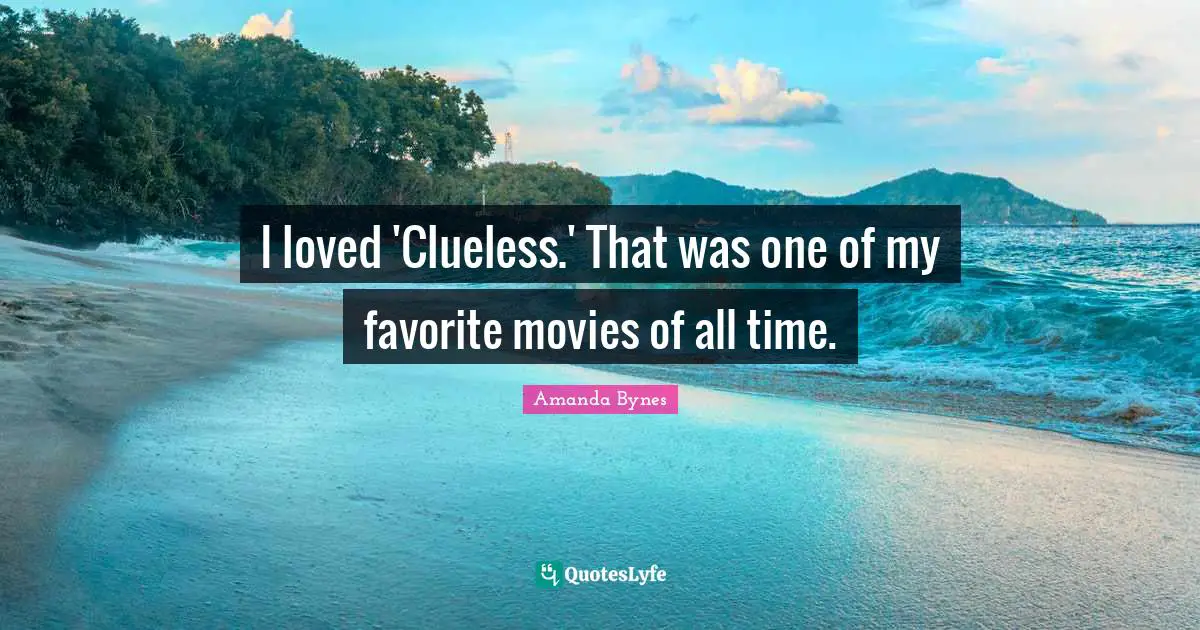 Amanda Bynes Quotes: I loved 'Clueless.' That was one of my favorite movies of all time.