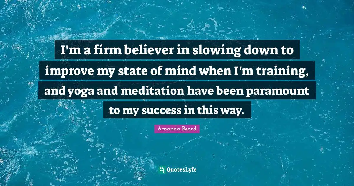Slowing Quotes: "I'm a firm believer in slowing down to improve my state of mind when I'm training, and yoga and meditation have been paramount to my success in this way."