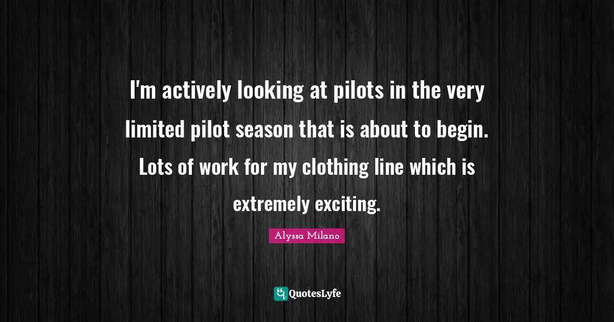Alyssa Milano Quotes: "I'm actively looking at pilots in the very limited pilot season that is about to begin. Lots of work for my clothing line which is extremely exciting."
