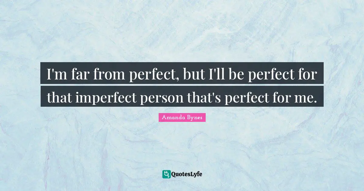 Amanda Bynes Quotes: "I'm far from perfect, but I'll be perfect for that imperfect person that's perfect for me."