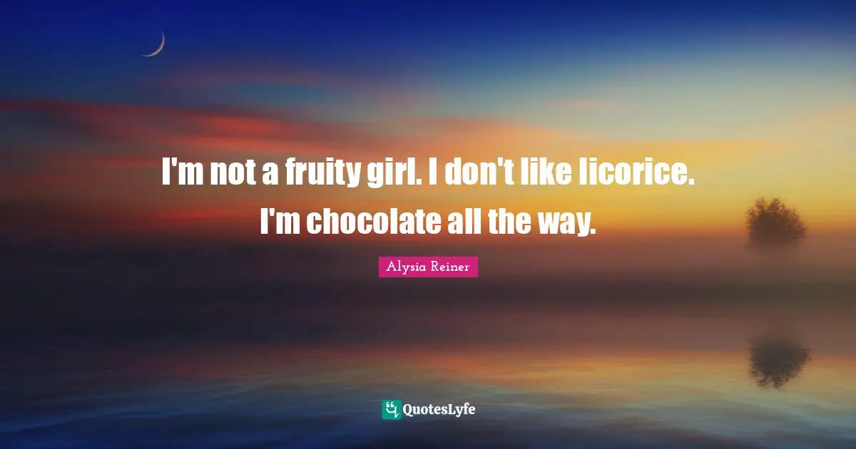 Alysia Reiner Quotes: "I'm not a fruity girl. I don't like licorice. I'm chocolate all the way."
