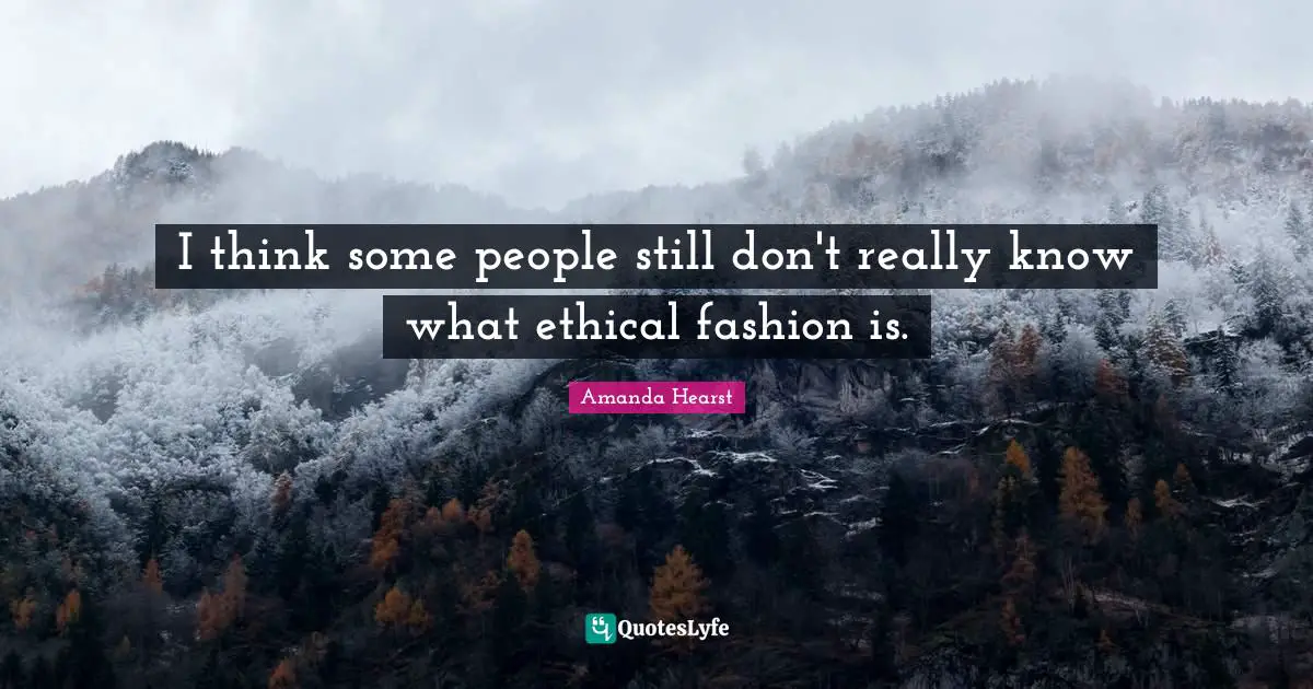 I think some people still don't really know what ethical fashion is.
