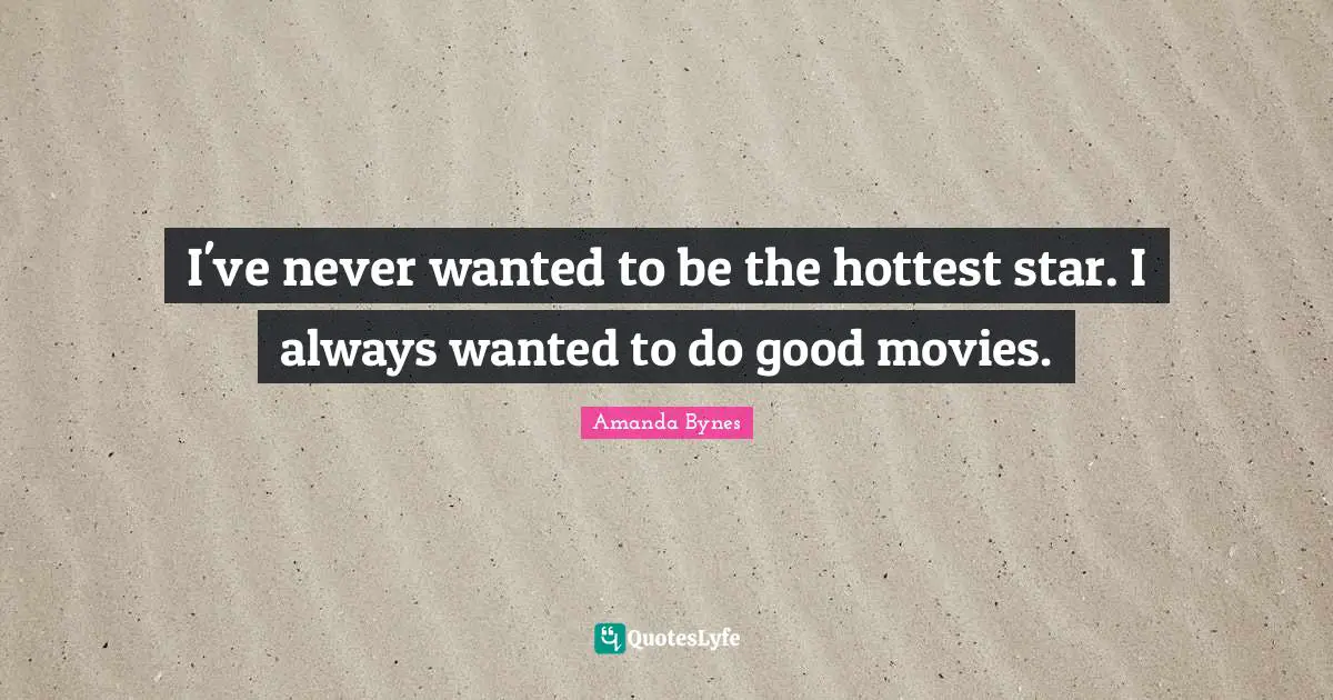 Amanda Bynes Quotes: "I've never wanted to be the hottest star. I always wanted to do good movies."