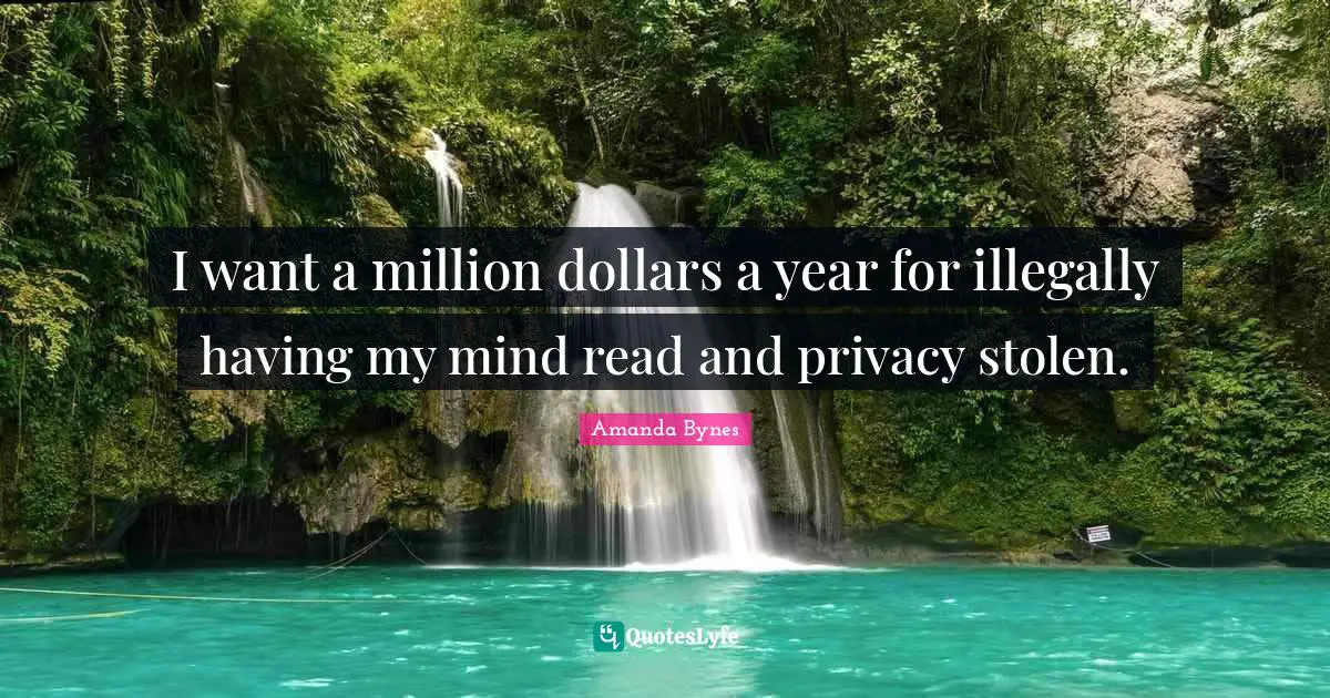 Amanda Bynes Quotes: "I want a million dollars a year for illegally having my mind read and privacy stolen."