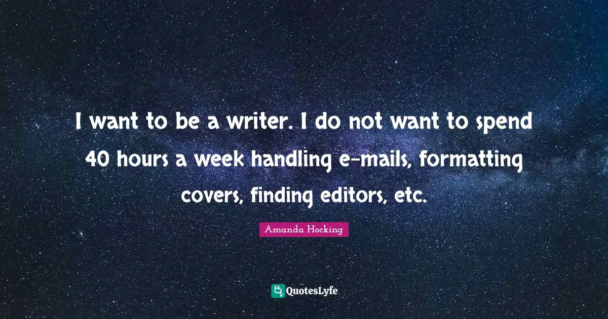 I want to be a writer. I do not want to spend 40 hours a week handling e-mails, formatting covers, finding editors, etc.