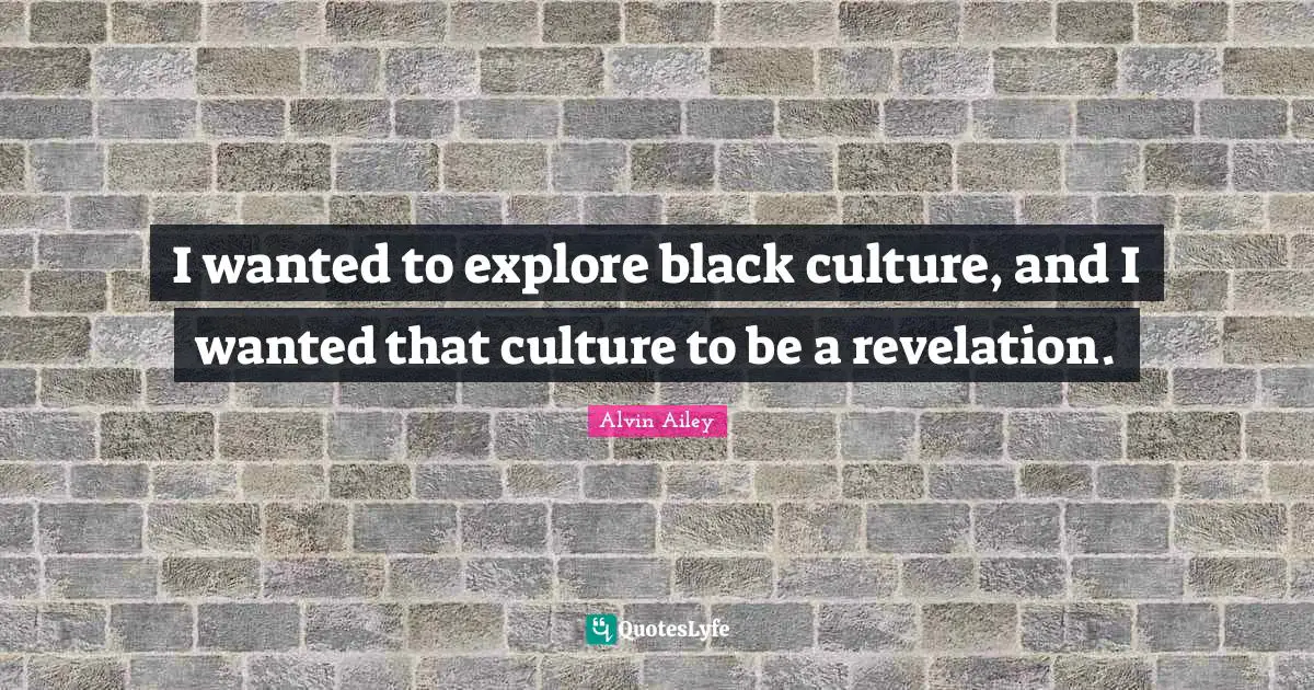 I wanted to explore black culture, and I wanted that culture to be a revelation.