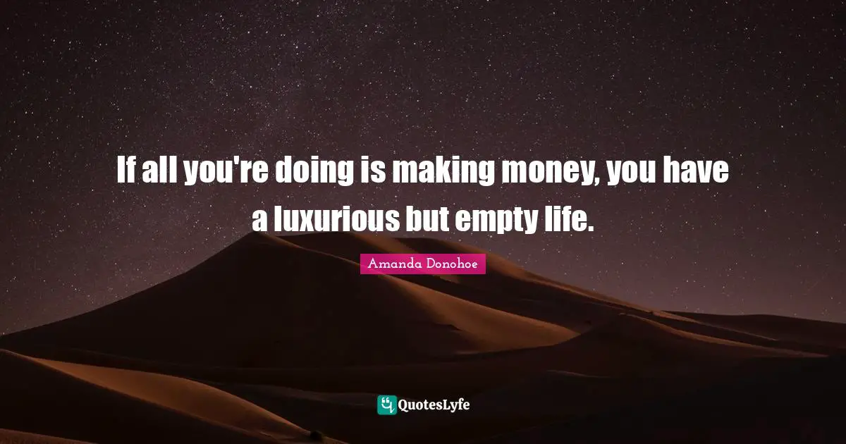 Luxurious Quotes: "If all you're doing is making money, you have a luxurious but empty life."