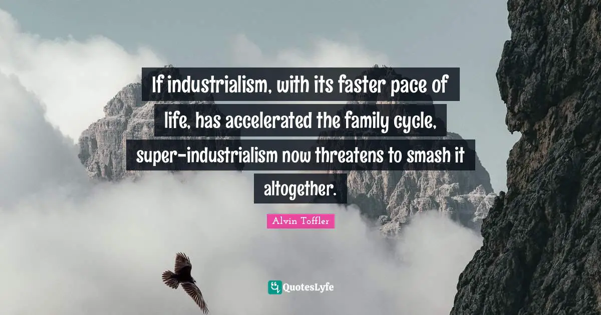 Pace Quotes: "If industrialism, with its faster pace of life, has accelerated the family cycle, super-industrialism now threatens to smash it altogether."
