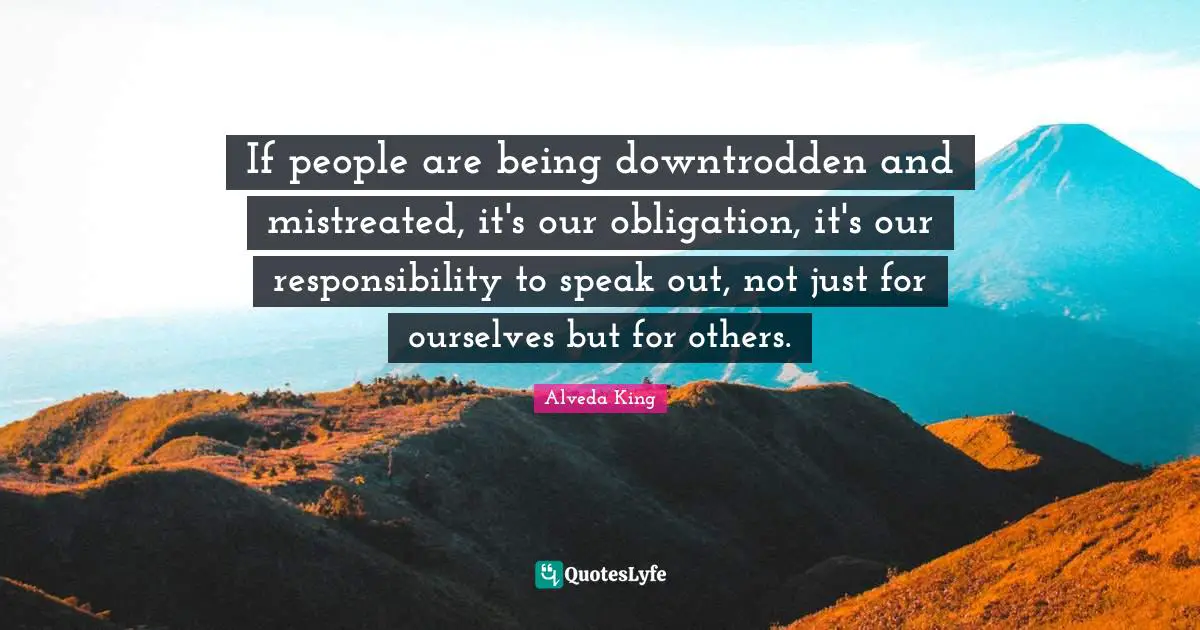 Downtrodden Quotes: "If people are being downtrodden and mistreated, it's our obligation, it's our responsibility to speak out, not just for ourselves but for others."