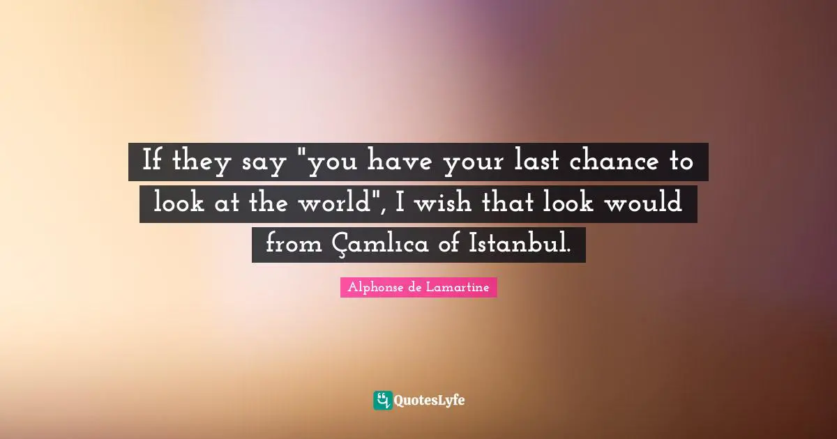 Chance Quotes: "If they say "you have your last chance to look at the world", I wish that look would from Çamlıca of Istanbul."
