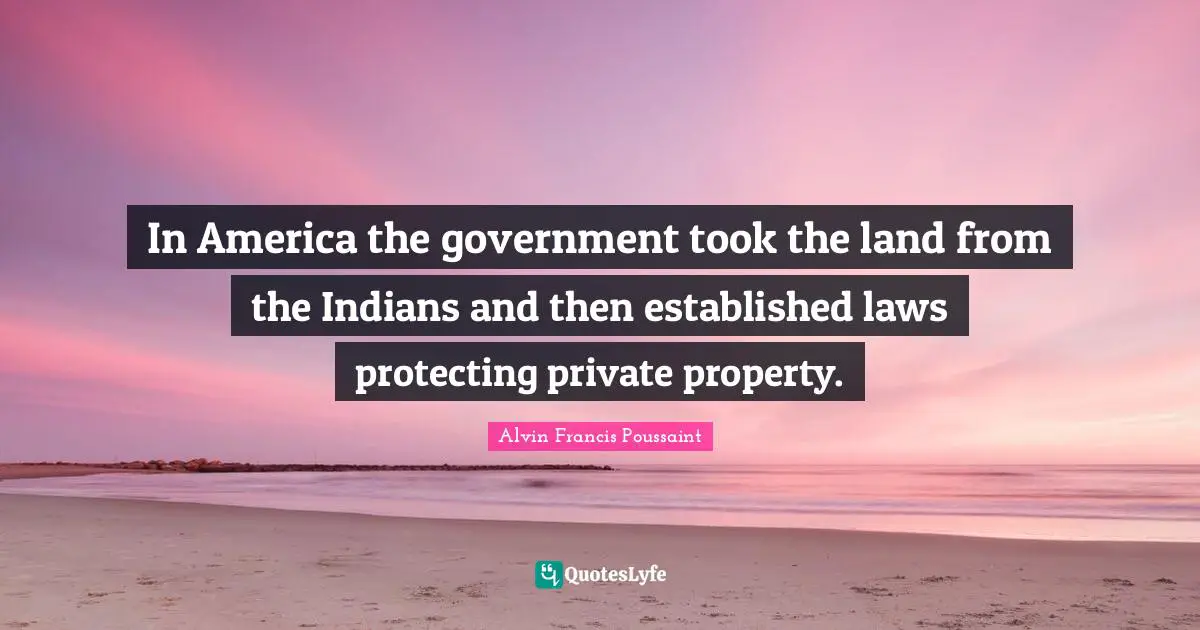 In America the government took the land from the Indians and then established laws protecting private property.