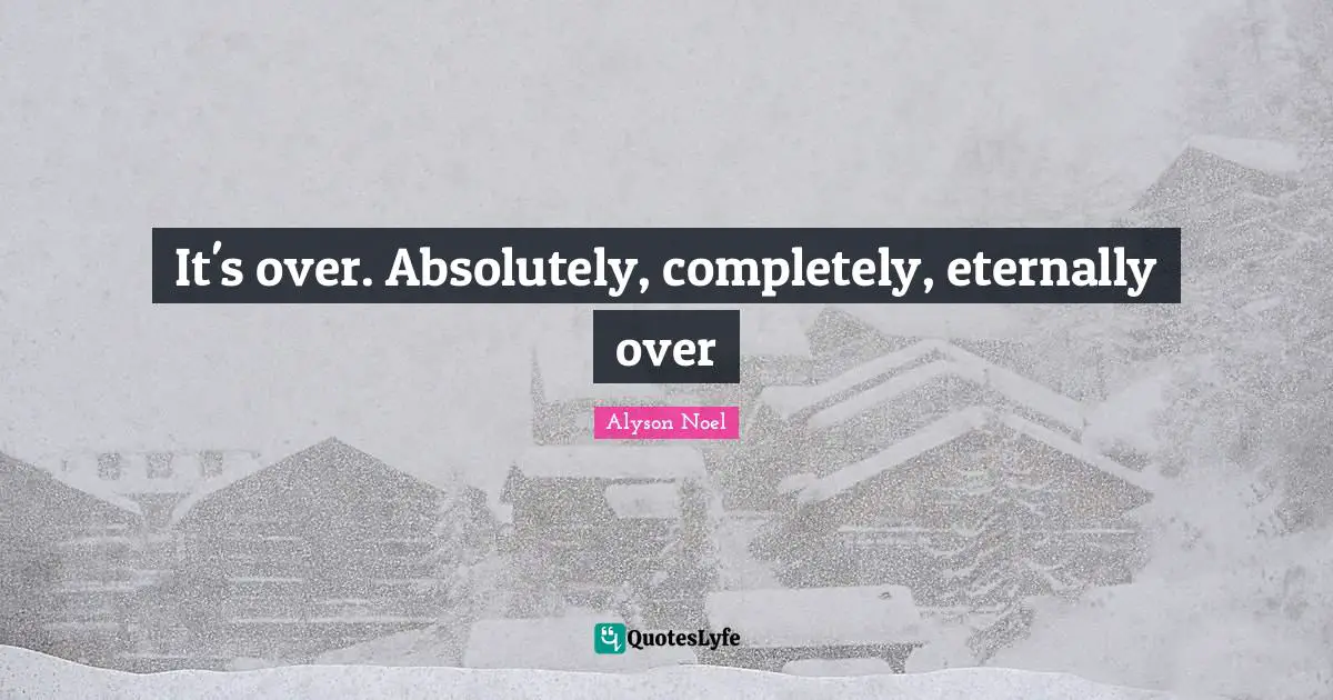 It's over. Absolutely, completely, eternally over