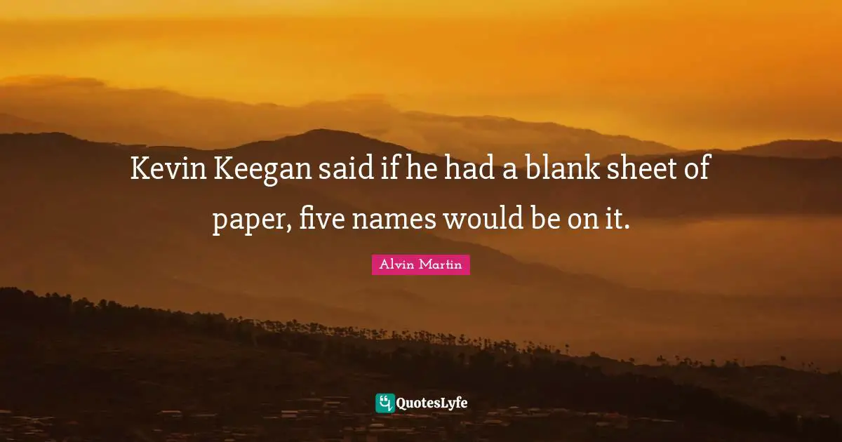 Kevin Keegan said if he had a blank sheet of paper, five names would be on it.