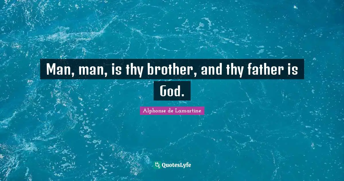Man, man, is thy brother, and thy father is God.