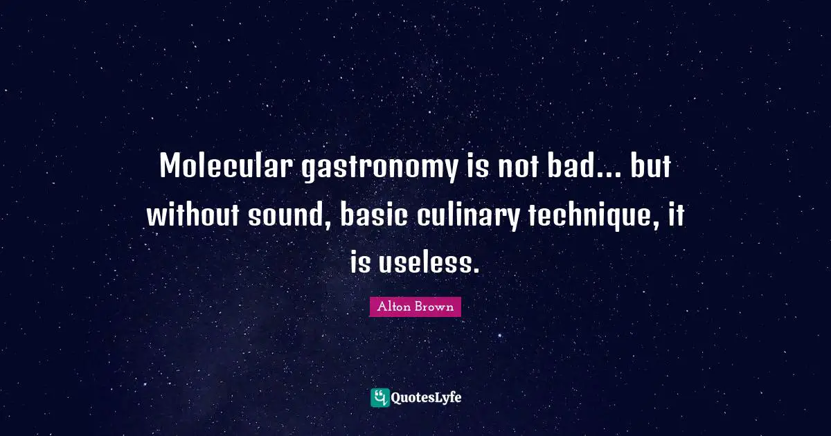Alton Brown Quotes: "Molecular gastronomy is not bad... but without sound, basic culinary technique, it is useless."
