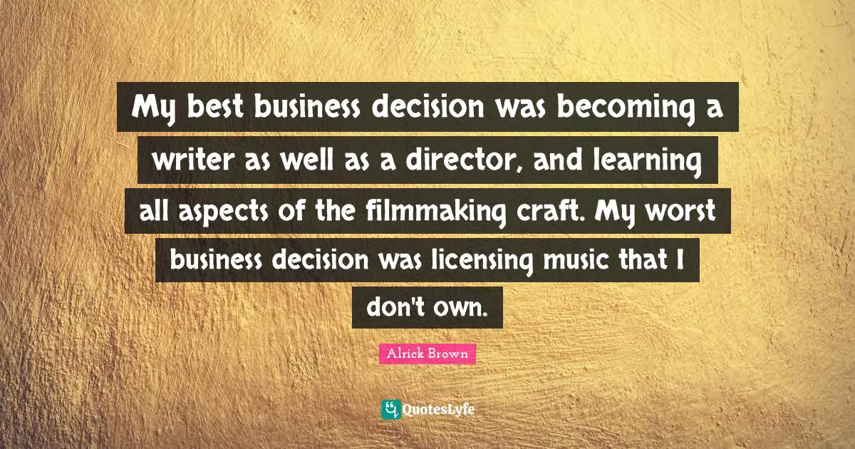My best business decision was becoming a writer as well as a director, and learning all aspects of the filmmaking craft. My worst business decision was licensing music that I don't own.