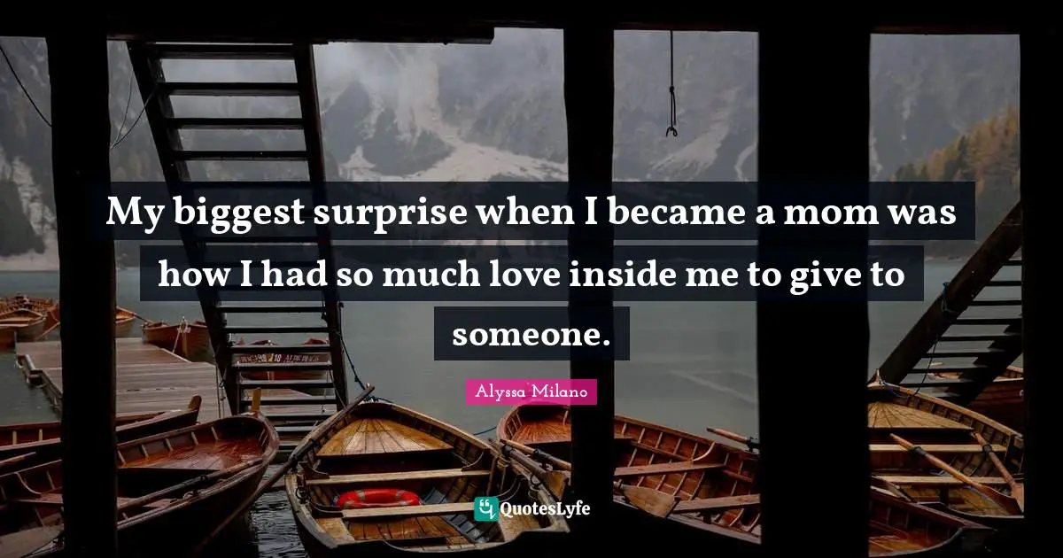 Alyssa Milano Quotes: "My biggest surprise when I became a mom was how I had so much love inside me to give to someone."