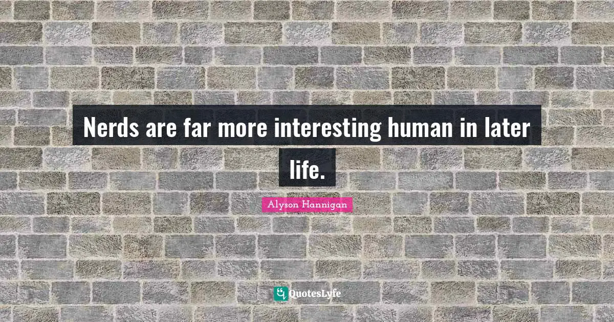 Nerds are far more interesting human in later life.
