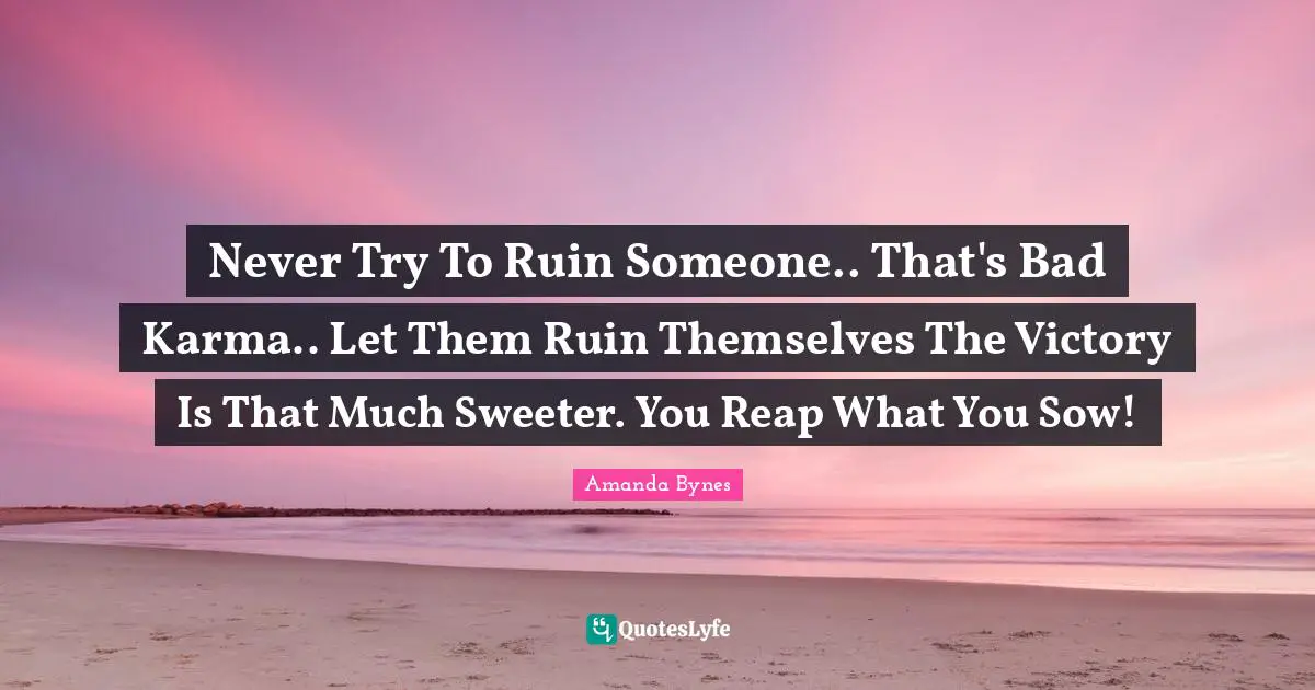 Amanda Bynes Quotes: Never Try To Ruin Someone.. That's Bad Karma.. Let Them Ruin Themselves The Victory Is That Much Sweeter. You Reap What You Sow!