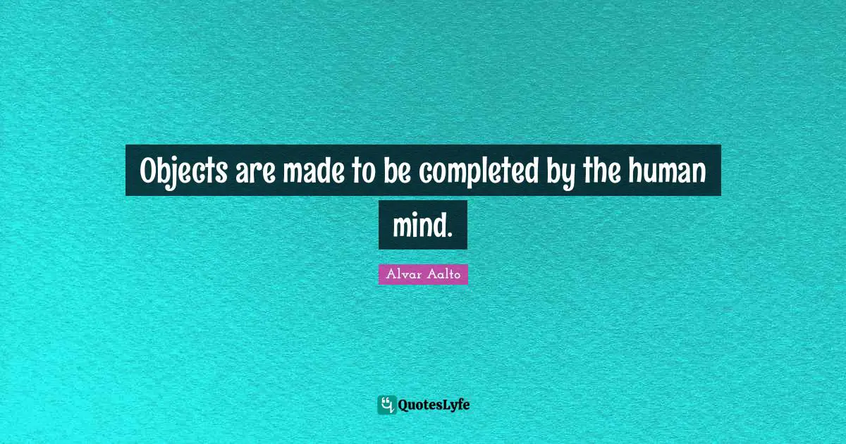 Human Mind Quotes: "Objects are made to be completed by the human mind."