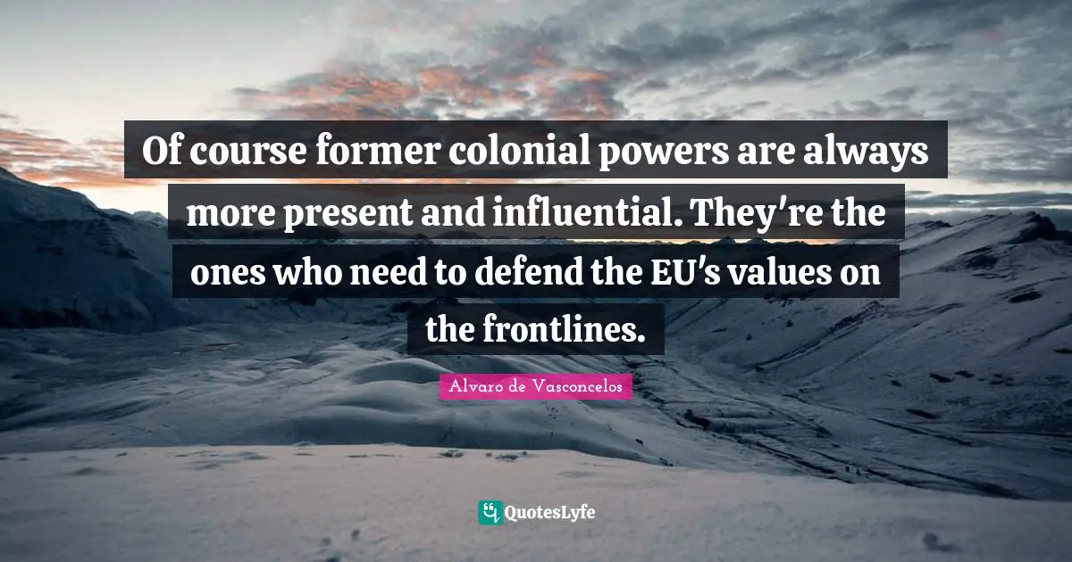 Of course former colonial powers are always more present and influential. They're the ones who need to defend the EU's values on the frontlines.