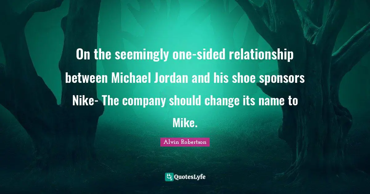 On the seemingly one-sided relationship between Michael Jordan and his shoe sponsors Nike- The company should change its name to Mike.