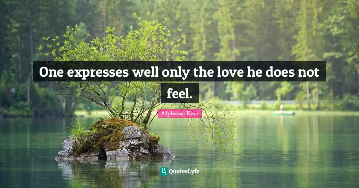 One expresses well only the love he does not feel.