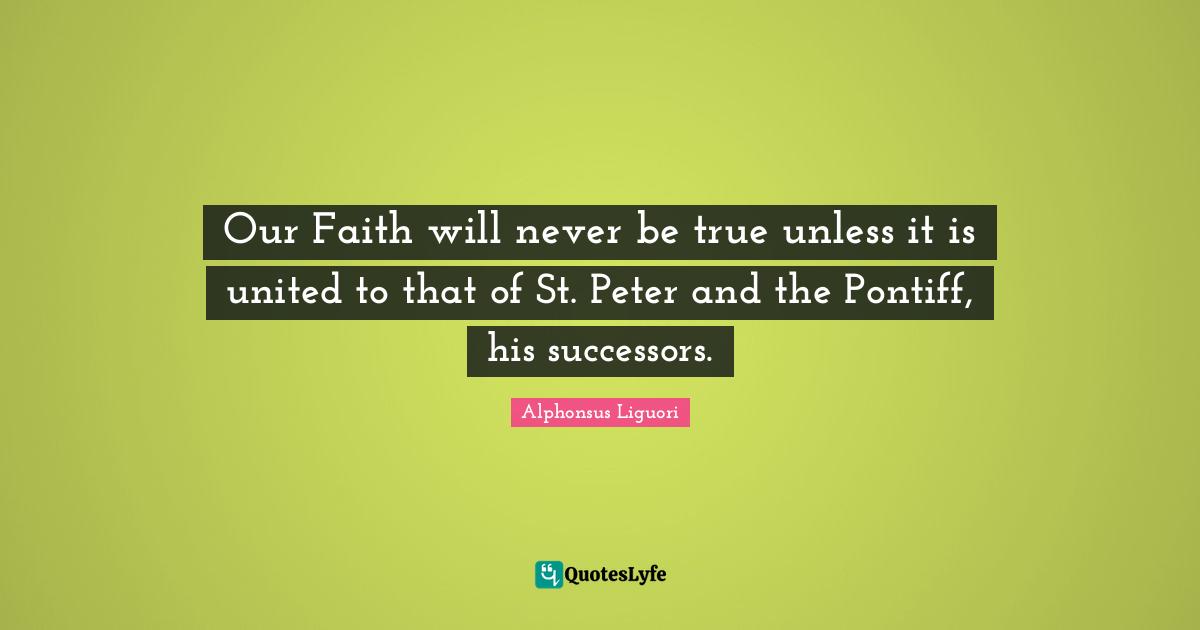 Our Faith will never be true unless it is united to that of St. Peter and the Pontiff, his successors.