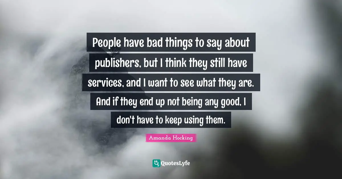 People have bad things to say about publishers, but I think they still have services, and I want to see what they are. And if they end up not being any good, I don't have to keep using them.