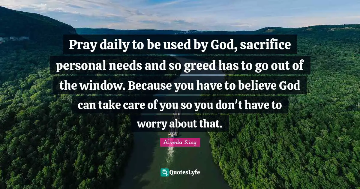 Pray daily to be used by God, sacrifice personal needs and so greed has to go out of the window. Because you have to believe God can take care of you so you don't have to worry about that.