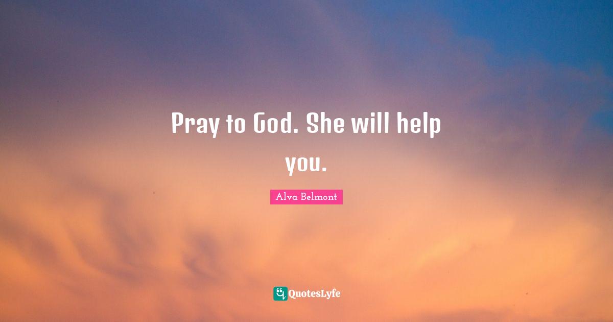 Pray to God. She will help you.